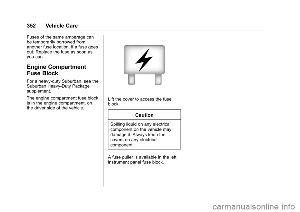 CHEVROLET SUBURBAN 2017 11.G Owners Manual Chevrolet Tahoe/Suburban Owner Manual (GMNA-Localizing-U.S./Canada/
Mexico-9955986) - 2017 - crc - 7/5/16
352 Vehicle Care
Fuses of the same amperage can
be temporarily borrowed from
another fuse loca