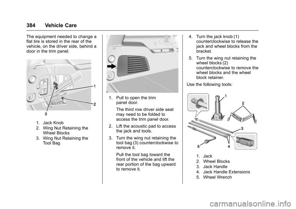 CHEVROLET SUBURBAN 2017 11.G Owners Manual Chevrolet Tahoe/Suburban Owner Manual (GMNA-Localizing-U.S./Canada/
Mexico-9955986) - 2017 - crc - 7/5/16
384 Vehicle Care
The equipment needed to change a
flat tire is stored in the rear of the
vehic