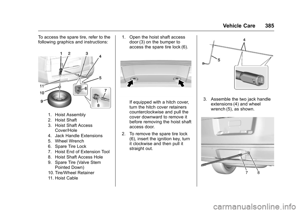 CHEVROLET SUBURBAN 2017 11.G Owners Manual Chevrolet Tahoe/Suburban Owner Manual (GMNA-Localizing-U.S./Canada/
Mexico-9955986) - 2017 - crc - 7/5/16
Vehicle Care 385
To access the spare tire, refer to the
following graphics and instructions:
1