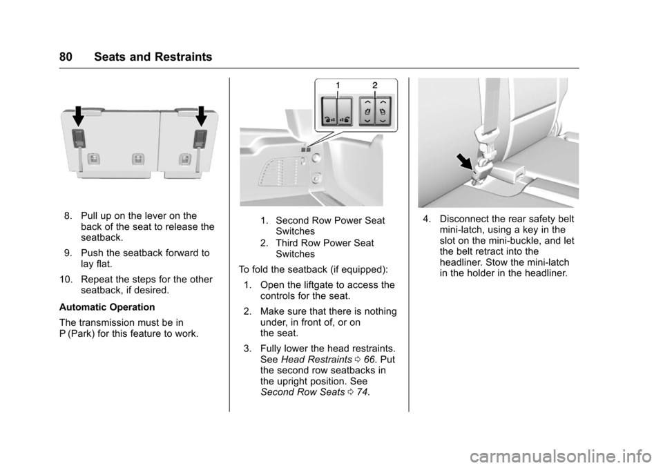 CHEVROLET SUBURBAN 2017 11.G Owners Manual Chevrolet Tahoe/Suburban Owner Manual (GMNA-Localizing-U.S./Canada/
Mexico-9955986) - 2017 - crc - 7/5/16
80 Seats and Restraints
8. Pull up on the lever on theback of the seat to release the
seatback