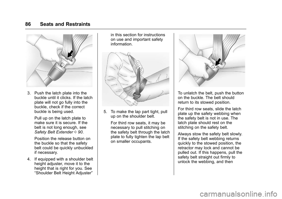 CHEVROLET SUBURBAN 2017 11.G Owners Manual Chevrolet Tahoe/Suburban Owner Manual (GMNA-Localizing-U.S./Canada/
Mexico-9955986) - 2017 - crc - 7/5/16
86 Seats and Restraints
3. Push the latch plate into thebuckle until it clicks. If the latch
p