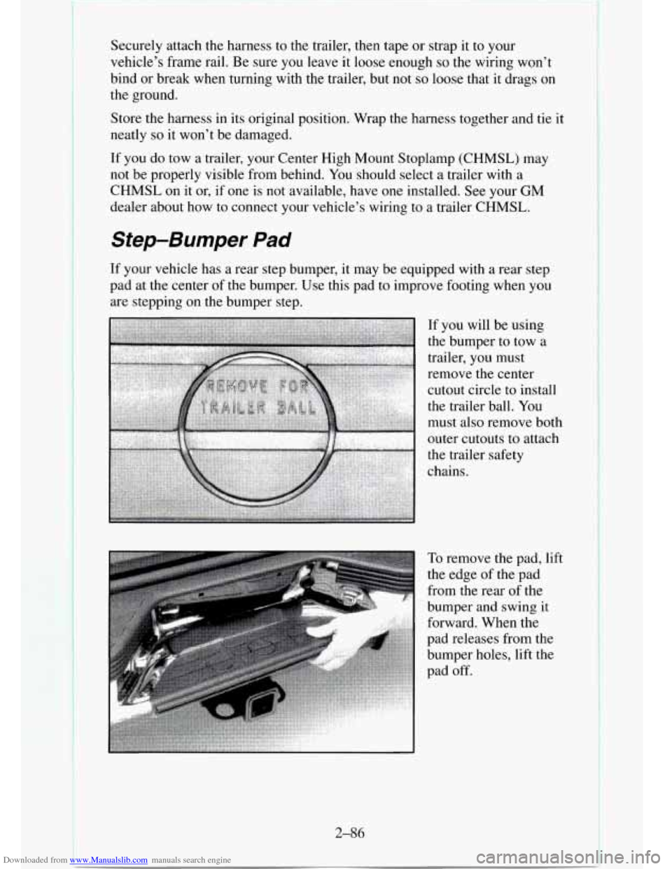 CHEVROLET TAHOE 1995 1.G Owners Manual Downloaded from www.Manualslib.com manuals search engine Securely attach the harness  to the trailer, then tape  or  strap  it to your 
vehicle’s frame rail. 
Be sure  you leave it loose enough so t