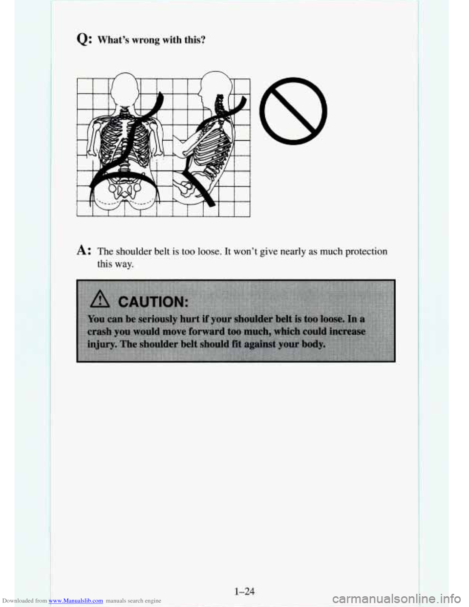 CHEVROLET TAHOE 1995 1.G Owners Manual Downloaded from www.Manualslib.com manuals search engine Q: What’s  wrong  with  this? 
A: The shoulder  belt  is too  loose.  It  won’t give nearly  as  much  protection 
this  way. 
1-24   