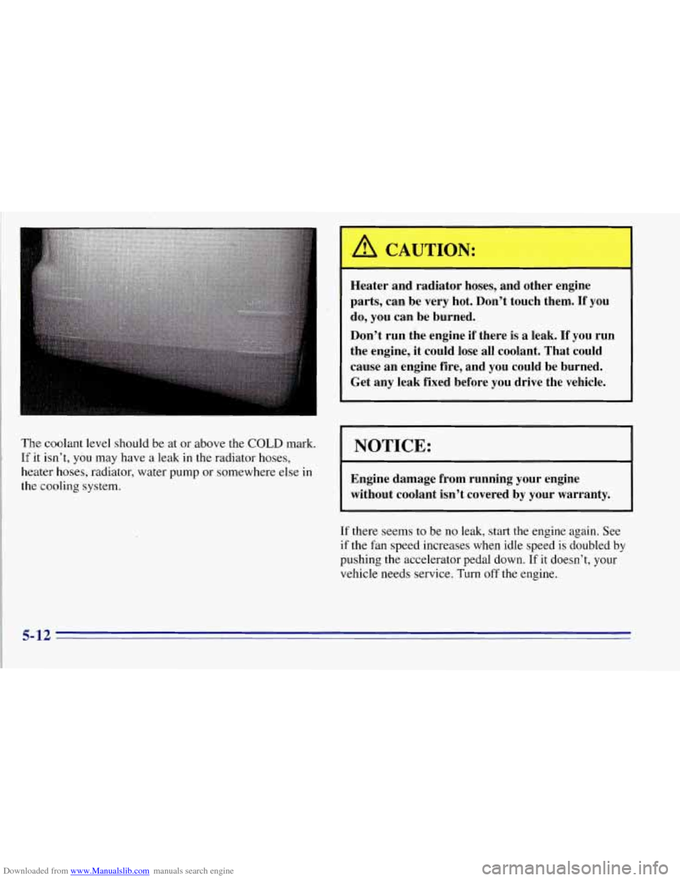 CHEVROLET TAHOE 1996 1.G Owners Manual Downloaded from www.Manualslib.com manuals search engine The coolant  level should  be at or above  the COLD mark. 
If it isn’t,  you  may  have a leak  in the radiator hoses, 
heater  hoses, radiat