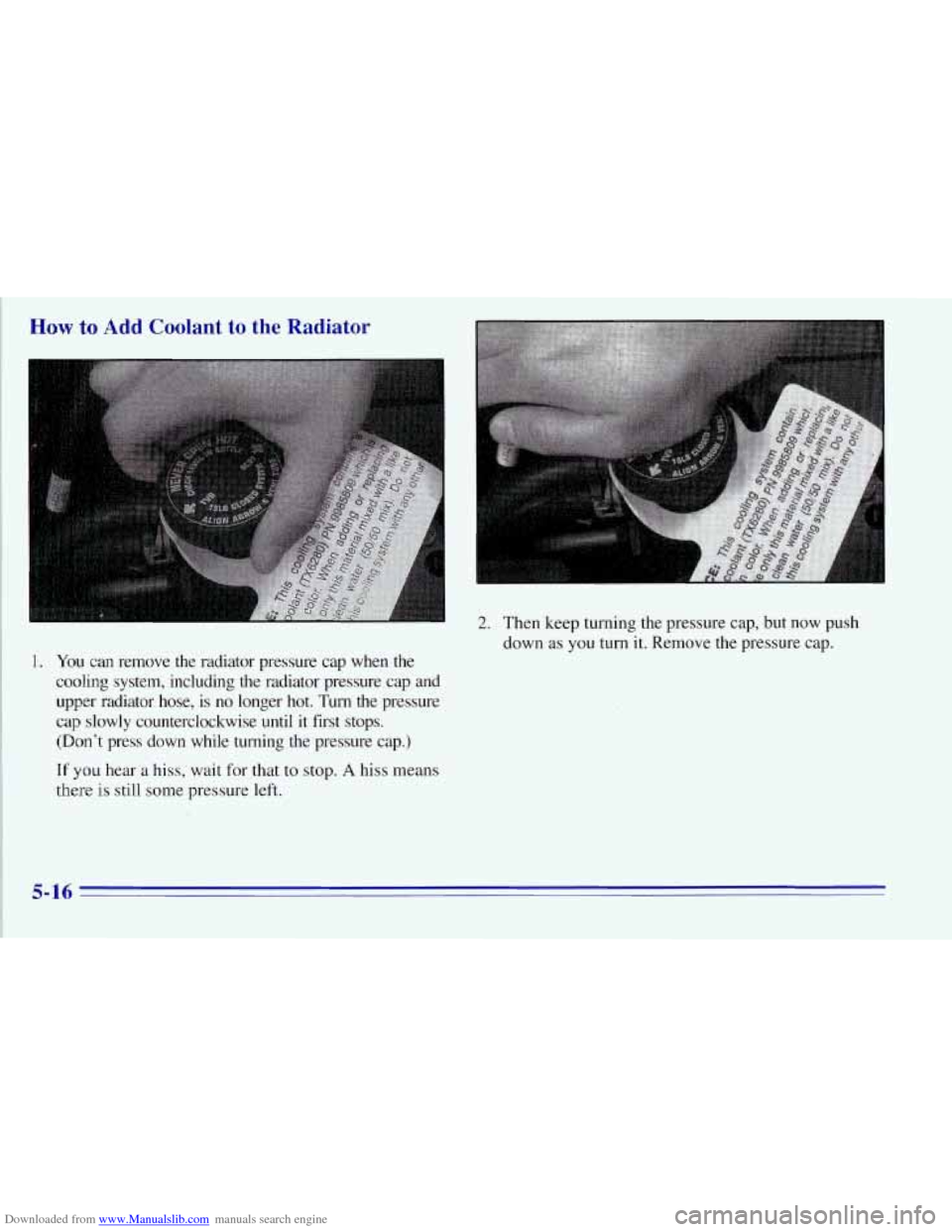CHEVROLET TAHOE 1996 1.G Owners Manual Downloaded from www.Manualslib.com manuals search engine How to Add Coolant to the  Radiator 
1. You can remove  the  radiator  pressure cap when  the 
cooling  system,  including  the  radiator  pre