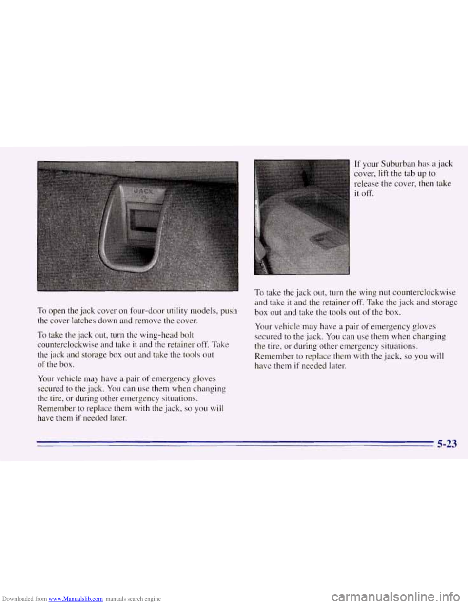 CHEVROLET TAHOE 1996 1.G Owners Manual Downloaded from www.Manualslib.com manuals search engine To open the jack cover on four-door utility models, push
the cover latches down and remove the cover.
To take the jack out, turn the CHEVROLET TAHOE 1996 1.G Owners Manual Downloaded from www.Manualslib.com manuals search engine To open the jack cover on four-door utility models, push
the cover latches down and remove the cover.
To take the jack out, turn the