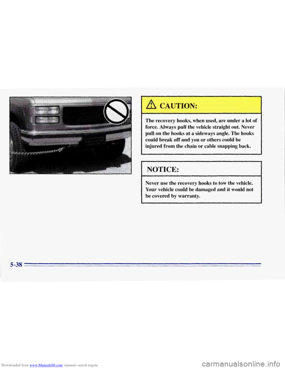CHEVROLET TAHOE 1996 1.G Owners Manual Downloaded from www.Manualslib.com manuals search engine I A CAUTION: 
The recovery  hooks,  when  used,  are under  a lot of 
force.  Always  pull the  vehicle  straight out.  Never 
pull on  the hoo