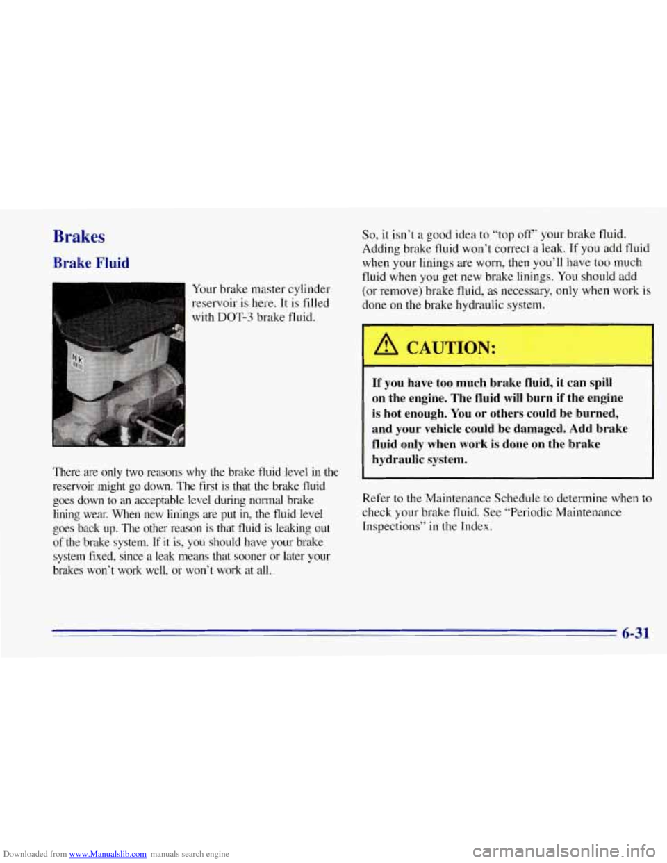 CHEVROLET TAHOE 1996 1.G Owners Manual Downloaded from www.Manualslib.com manuals search engine Brakes 
Brake Fluid 
Your brake master  cylinder 
reservoir 
is here. It is  filled 
with 
DOT-3 brake  fluid. 
There  are  only  two  reasons 