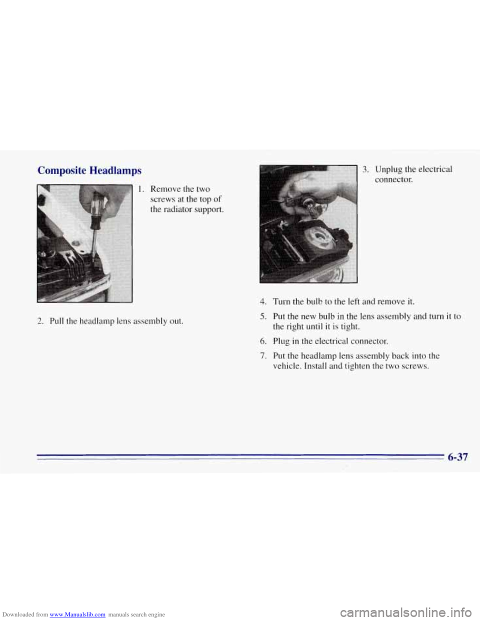 CHEVROLET TAHOE 1996 1.G Owners Manual Downloaded from www.Manualslib.com manuals search engine Composite Headlamps 
1. Remove the two 
screws at the  top of 
the radiator support. 
2. Pull  the headlamp lens assembly out. 
4. 
5. 
6. 
7. 