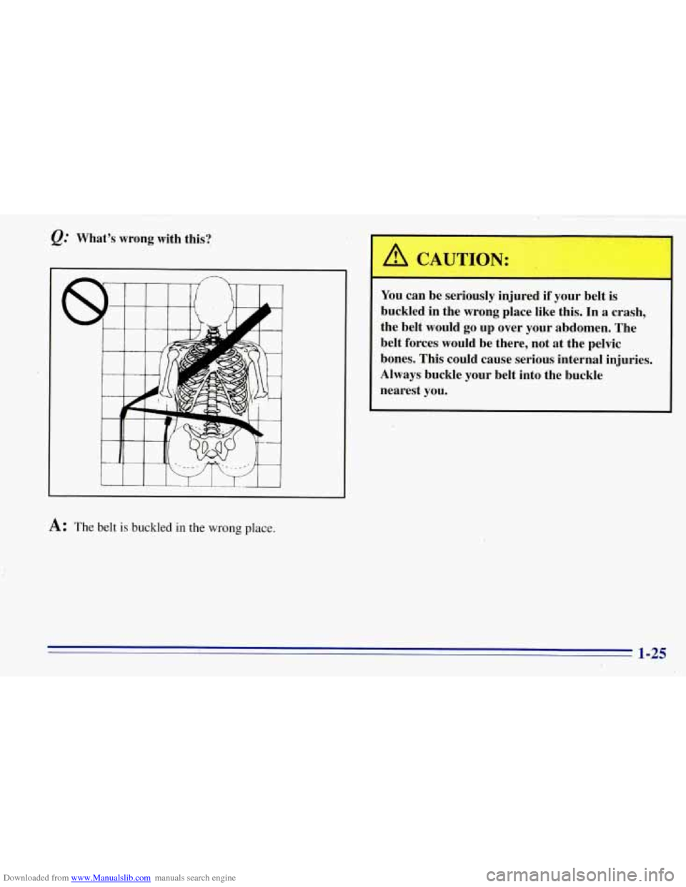 CHEVROLET TAHOE 1996 1.G Owners Manual Downloaded from www.Manualslib.com manuals search engine Q: What’s  wrong  with this? 
4 
A: The belt is buckled in the wrong place. 
You can be seriously  injured if your  belt  is 
buckled  in  th