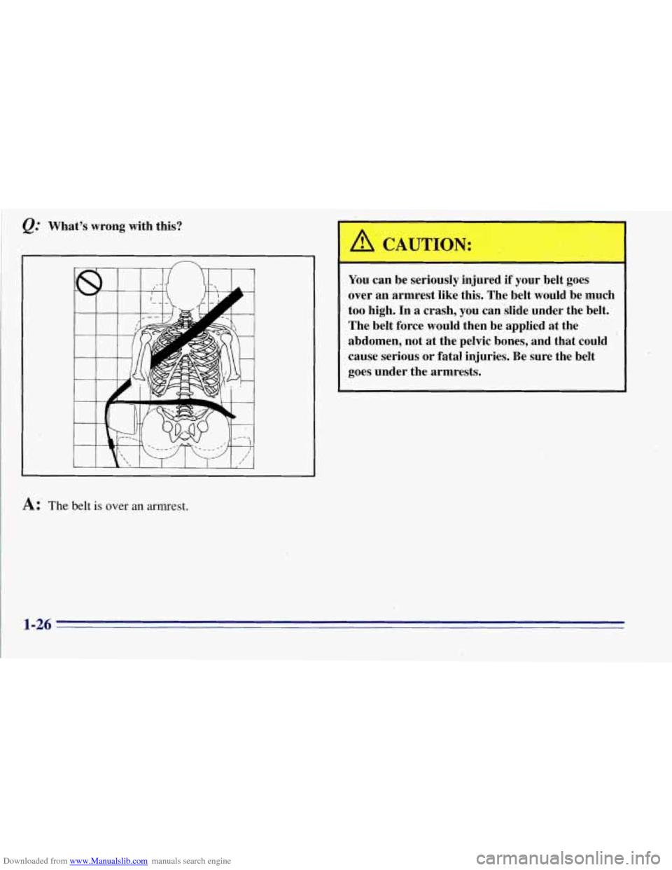CHEVROLET TAHOE 1996 1.G Owners Manual Downloaded from www.Manualslib.com manuals search engine &= Whats  wrong,with  this? 
n 
- 
A CAUTION: 
You can be seriously  injured if your  belt goes 
over  an armrest  like this.  The belt  would