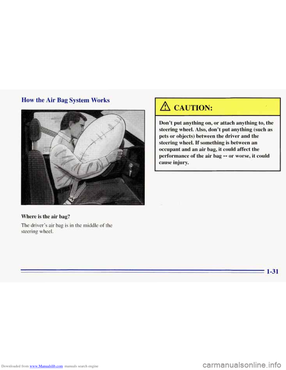 CHEVROLET TAHOE 1996 1.G Owners Manual Downloaded from www.Manualslib.com manuals search engine How the Air Bag System Works 
Where  is the air bag? 
The  driver’s air bag is in the middle of the 
steering  wheel. 
A CAUTION: 
Don’t pu