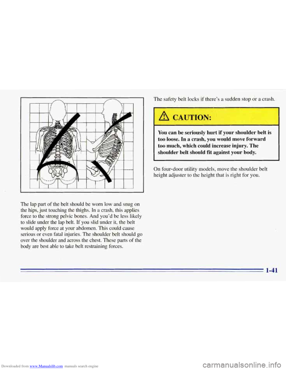 CHEVROLET TAHOE 1996 1.G Owners Manual Downloaded from www.Manualslib.com manuals search engine f 
The lap part  of the  belt  should be  worn  low  and snug on 
the  hips,  just touching  the  thighs. In a crash,  this applies 
force  to 