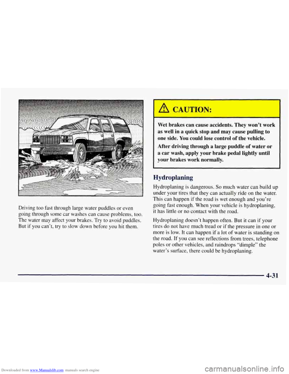 CHEVROLET TAHOE 1997 1.G Owners Manual Downloaded from www.Manualslib.com manuals search engine I
Driving too fast through large water puddles or even
going through some car washes can cause problems, too.
The water may affect CHEVROLET TAHOE 1997 1.G Owners Manual Downloaded from www.Manualslib.com manuals search engine I
Driving too fast through large water puddles or even
going through some car washes can cause problems, too.
The water may affect