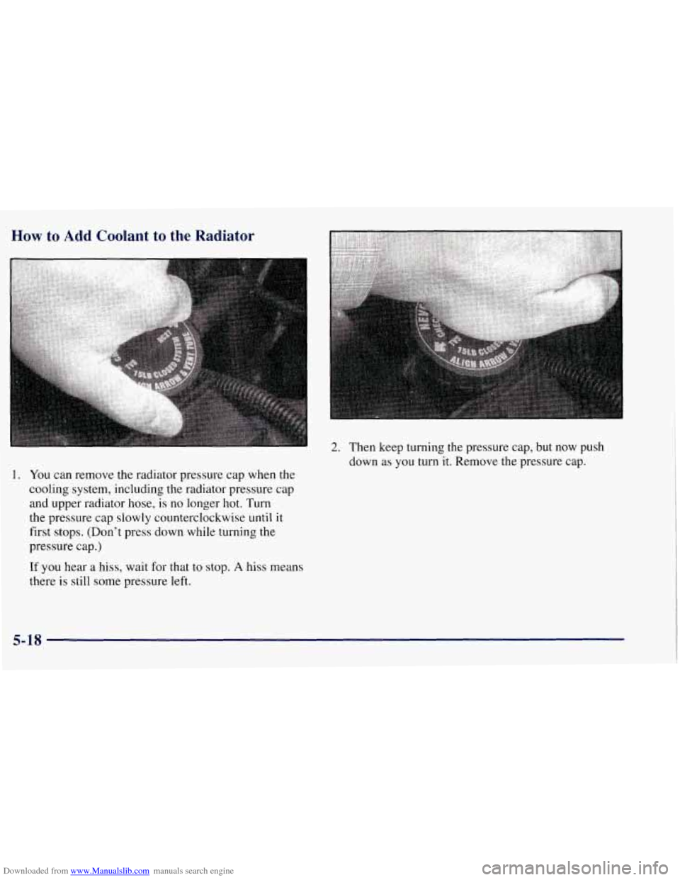 CHEVROLET TAHOE 1997 1.G Owners Manual Downloaded from www.Manualslib.com manuals search engine How to Add Coolant  to  the  Radiator 
1. You can remove the radiator pressure  cap when the 
cooling  system, including the radiator pressure 