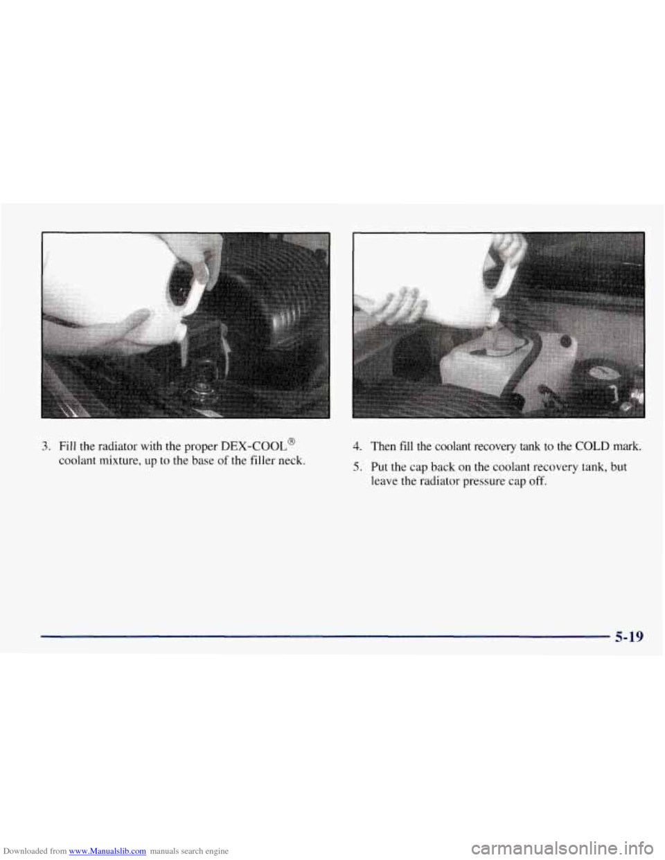 CHEVROLET TAHOE 1997 1.G Owners Manual Downloaded from www.Manualslib.com manuals search engine 3. Fill the radiator  with the proper DEX-COOL@ 
coolant mixture, up to the base of the filler  neck. 
4. Then fill the  coolant  recovery  tan