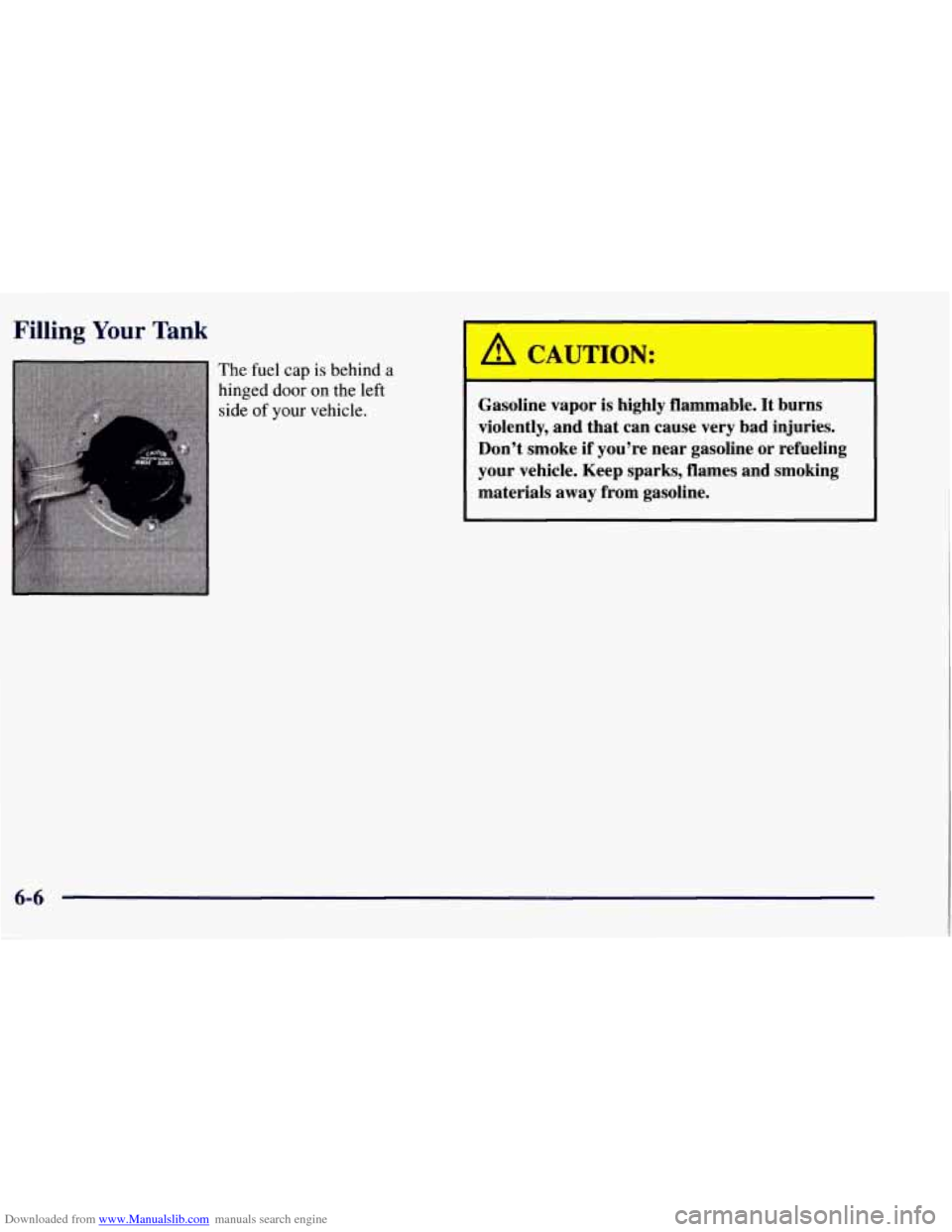 CHEVROLET TAHOE 1997 1.G Owners Manual Downloaded from www.Manualslib.com manuals search engine Filling Your Tank 
The  fuel  cap is behind a 
hinged door on the  left 
side  of your vehicle. 
A CAUTION: 
Gasoline  vapor  is  highly  flamm
