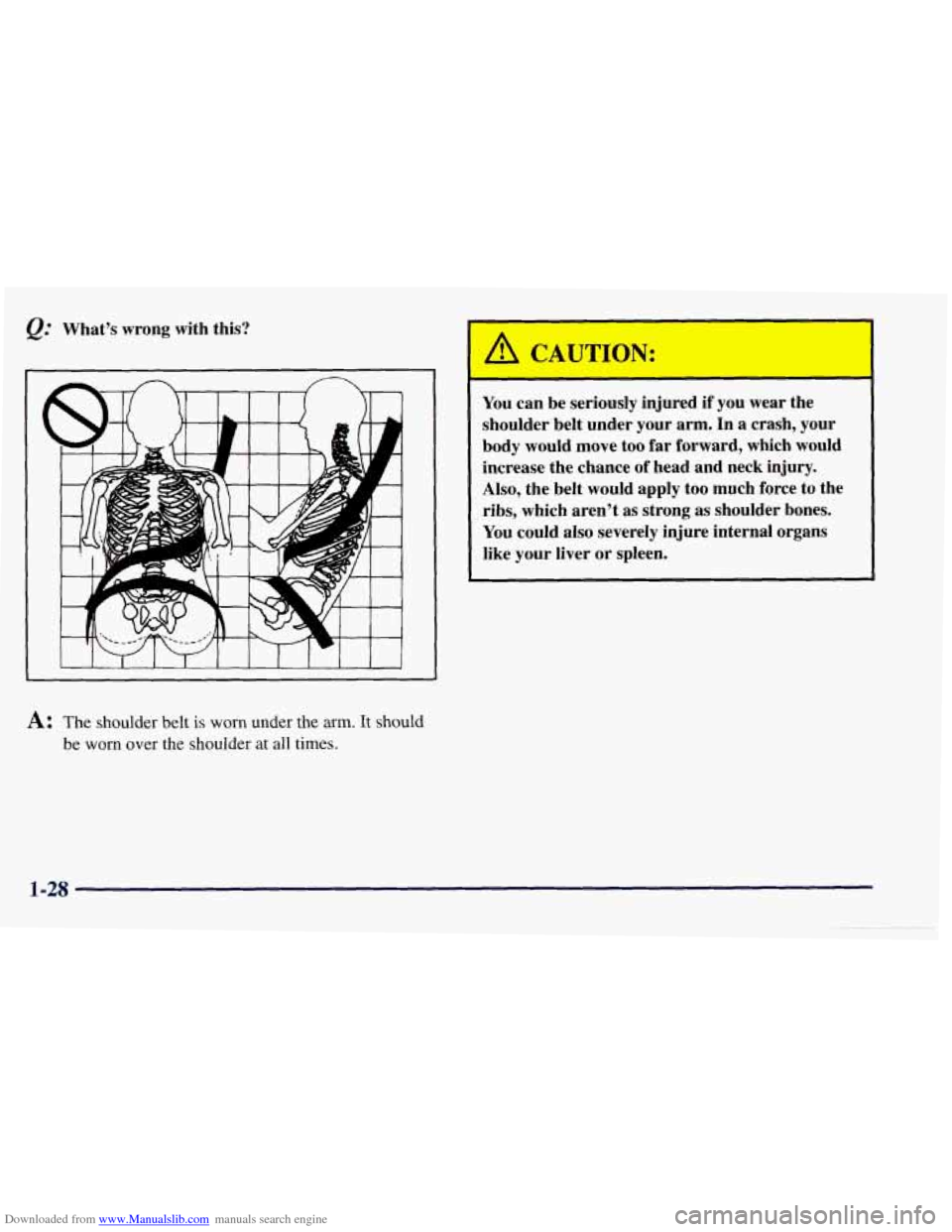 CHEVROLET TAHOE 1997 1.G Owners Manual Downloaded from www.Manualslib.com manuals search engine What’s wrong with this? 
I 
A: The shoulder  belt is worn under  the  arm. It should 
be worn over the shoulder  at all  times. 
You  can be 