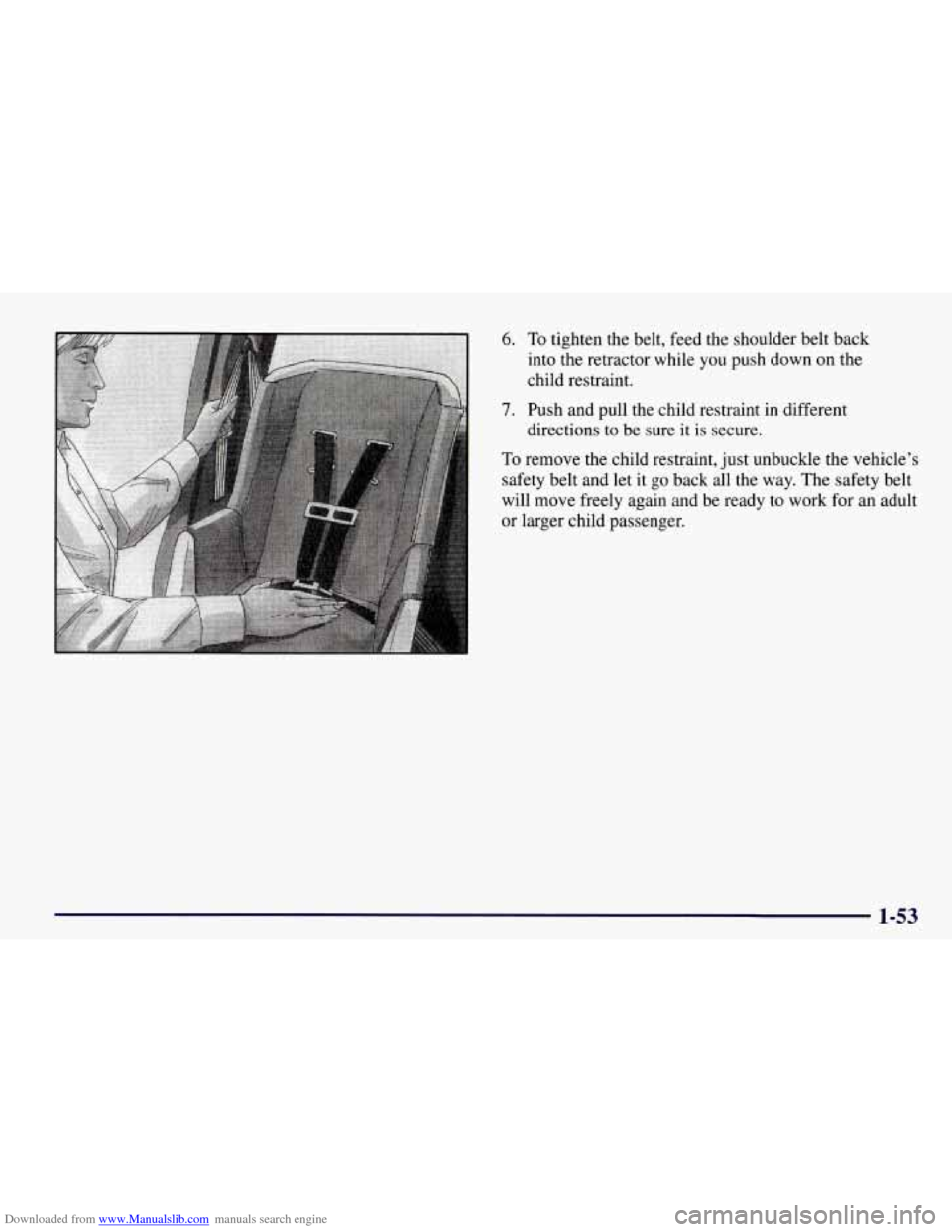 CHEVROLET TAHOE 1997 1.G Owners Manual Downloaded from www.Manualslib.com manuals search engine 6. To tighten  the  belt,  feed  the  shoulder  belt  back 
into  the  retractor  while  you  push  down  on  the 
child  restraint. 
7. Push  