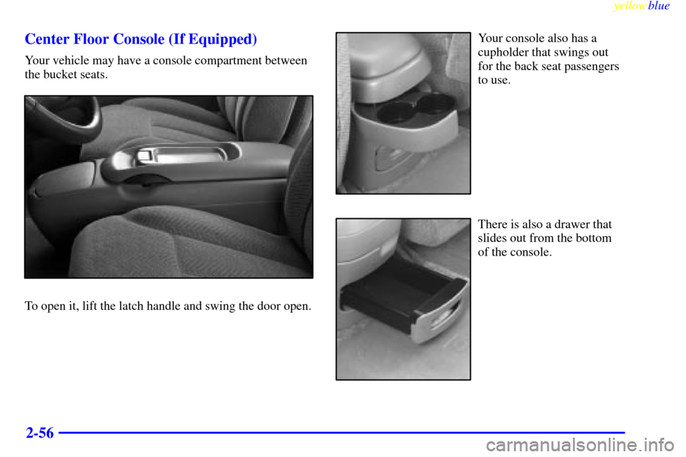 CHEVROLET TAHOE 1999 1.G Owners Manual yellowblue     
2-56 Center Floor Console (If Equipped)
Your vehicle may have a console compartment between
the bucket seats.
To open it, lift the latch handle and swing the door open.
Your console al