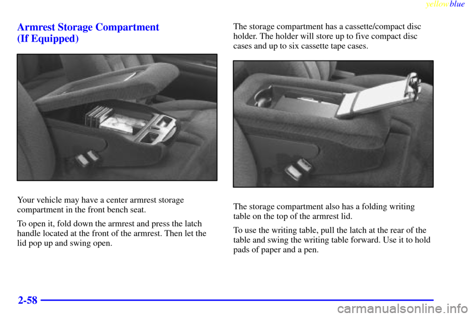 CHEVROLET TAHOE 1999 1.G Owners Manual yellowblue     
2-58 Armrest Storage Compartment 
(If Equipped)
Your vehicle may have a center armrest storage
compartment in the front bench seat.
To open it, fold down the armrest and press the latc