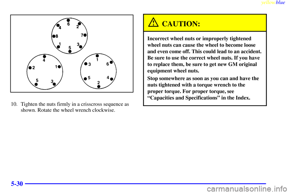 CHEVROLET TAHOE 1999 1.G Owners Manual yellowblue     
5-30
10. Tighten the nuts firmly in a crisscross sequence as
shown. Rotate the wheel wrench clockwise.
CAUTION:
Incorrect wheel nuts or improperly tightened
wheel nuts can cause the wh
