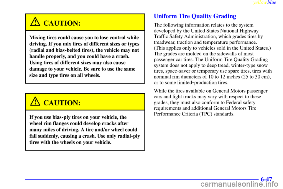 CHEVROLET TAHOE 1999 1.G Owners Manual yellowblue
6-47
CAUTION:
Mixing tires could cause you to lose control while
driving. If you mix tires of different sizes or types
(radial and bias
-belted tires), the vehicle may not
handle prope CHEVROLET TAHOE 1999 1.G Owners Manual yellowblue
6-47
CAUTION:
Mixing tires could cause you to lose control while
driving. If you mix tires of different sizes or types
(radial and bias
-belted tires), the vehicle may not
handle prope