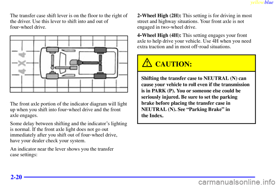 CHEVROLET TAHOE 1999 1.G Owners Manual yellowblue
2-20
The transfer case shift lever is on the floor to the right of
the driver. Use this lever to shift into and out of
four
-wheel drive.
The front axle portion of the indicator diagra CHEVROLET TAHOE 1999 1.G Owners Manual yellowblue
2-20
The transfer case shift lever is on the floor to the right of
the driver. Use this lever to shift into and out of
four
-wheel drive.
The front axle portion of the indicator diagra