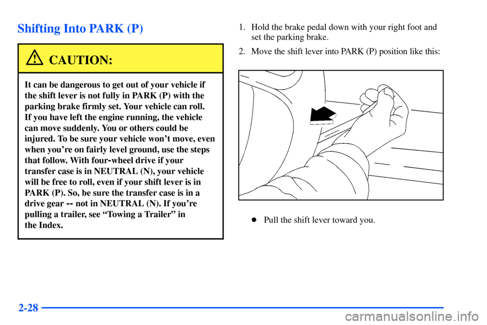 CHEVROLET TAHOE 2000 1.G Owners Manual 2-28
Shifting Into PARK (P)
CAUTION:
It can be dangerous to get out of your vehicle if
the shift lever is not fully in PARK (P) with the
parking brake firmly set. Your vehicle can roll. 
If you have l