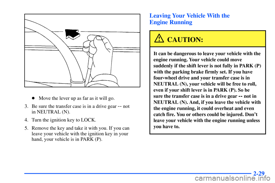 CHEVROLET TAHOE 2000 1.G Owners Manual 2-29
Move the lever up as far as it will go.
3. Be sure the transfer case is in a drive gear 
-- not 
in NEUTRAL (N).
4. Turn the ignition key to LOCK.
5. Remove the key and take it with you. If you 