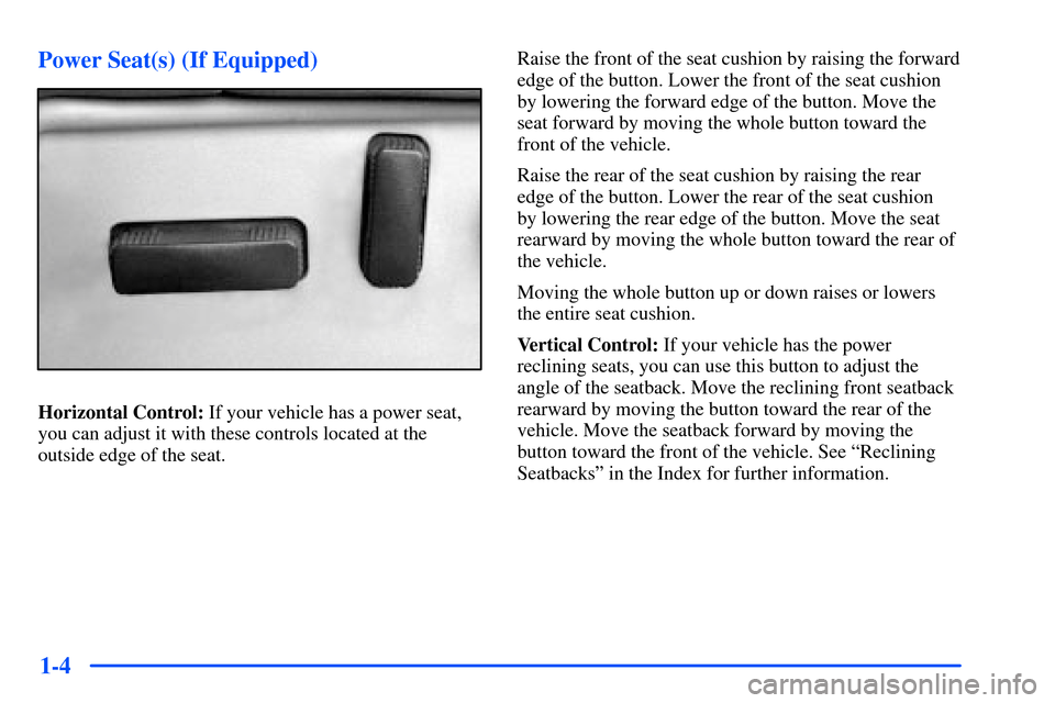 CHEVROLET TAHOE 2000 1.G Owners Manual 1-4 Power Seat(s) (If Equipped)
Horizontal Control: If your vehicle has a power seat,
you can adjust it with these controls located at the
outside edge of the seat.Raise the front of the seat cushion CHEVROLET TAHOE 2000 1.G Owners Manual 1-4 Power Seat(s) (If Equipped)
Horizontal Control: If your vehicle has a power seat,
you can adjust it with these controls located at the
outside edge of the seat.Raise the front of the seat cushion