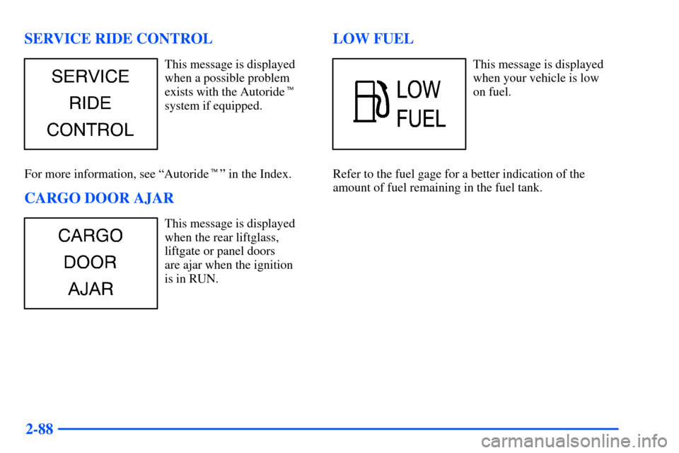 CHEVROLET TAHOE 2000 1.G Owners Manual 2-88 SERVICE RIDE CONTROL
This message is displayed
when a possible problem
exists with the Autoride
system if equipped.
For more information, see ªAutorideº in the Index.
CARGO DOOR AJAR
This mes
