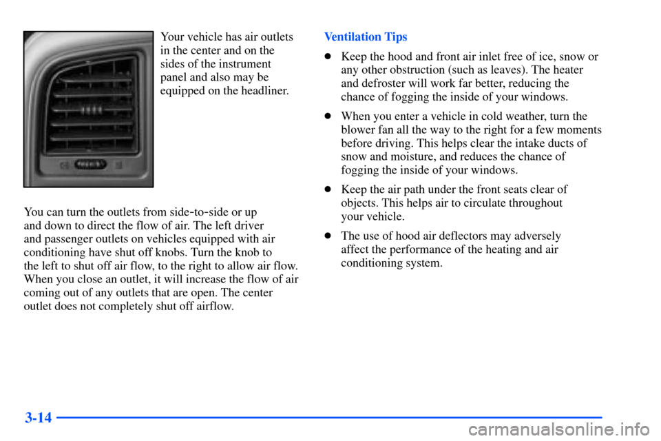 CHEVROLET TAHOE 2000 1.G Owners Manual 3-14
Your vehicle has air outlets
in the center and on the
sides of the instrument
panel and also may be
equipped on the headliner.
You can turn the outlets from side
-to-side or up 
and down to direc