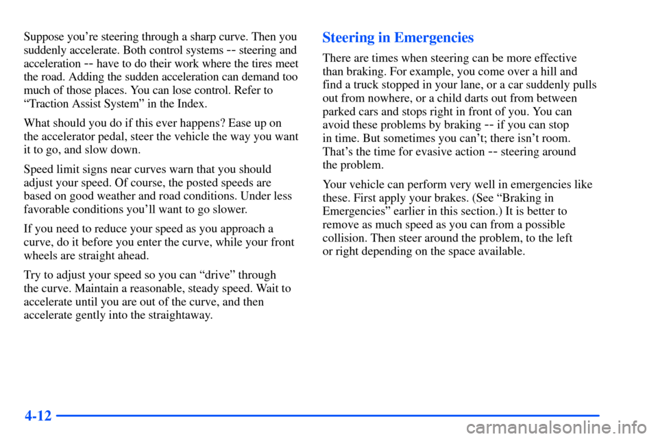 CHEVROLET TAHOE 2000 1.G Owners Manual 4-12
Suppose youre steering through a sharp curve. Then you
suddenly accelerate. Both control systems
-- steering and
acceleration
-- have to do their work where the tires meet
the road. Adding the CHEVROLET TAHOE 2000 1.G Owners Manual 4-12
Suppose youre steering through a sharp curve. Then you
suddenly accelerate. Both control systems
-- steering and
acceleration
-- have to do their work where the tires meet
the road. Adding the