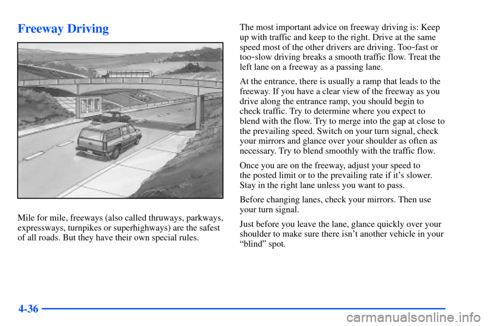 CHEVROLET TAHOE 2000 1.G Owners Manual 4-36
Freeway Driving
Mile for mile, freeways (also called thruways, parkways,
expressways, turnpikes or superhighways) are the safest
of all roads. But they have their own special rules.The most impor CHEVROLET TAHOE 2000 1.G Owners Manual 4-36
Freeway Driving
Mile for mile, freeways (also called thruways, parkways,
expressways, turnpikes or superhighways) are the safest
of all roads. But they have their own special rules.The most impor