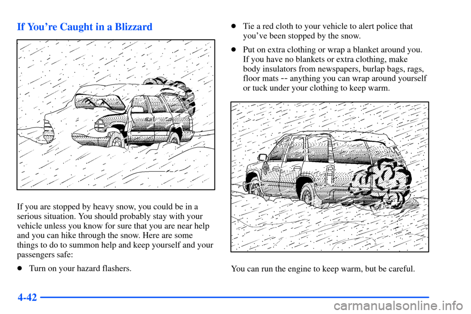 CHEVROLET TAHOE 2000 1.G Owners Manual 4-42 If Youre Caught in a Blizzard
If you are stopped by heavy snow, you could be in a
serious situation. You should probably stay with your
vehicle unless you know for sure that you are near help
an
