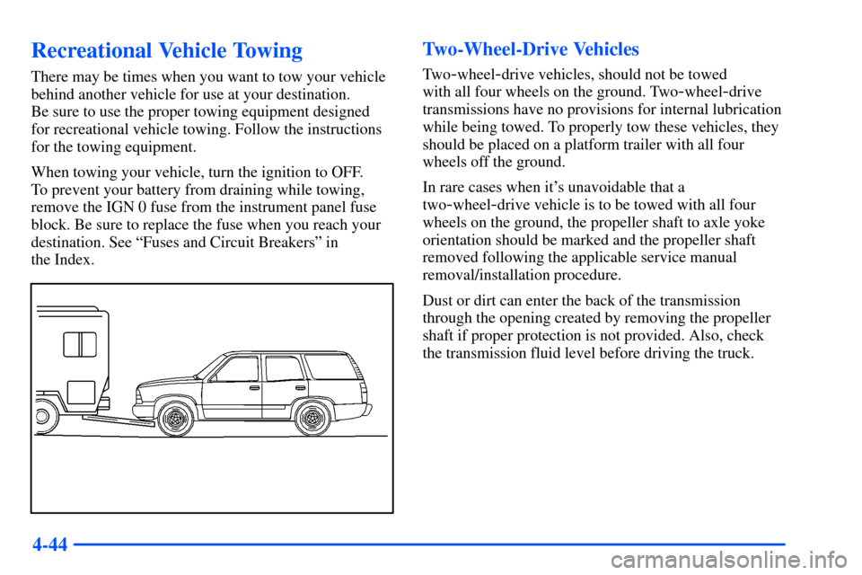 CHEVROLET TAHOE 2000 1.G Owners Manual 4-44
Recreational Vehicle Towing
There may be times when you want to tow your vehicle
behind another vehicle for use at your destination.
Be sure to use the proper towing equipment designed
for recr CHEVROLET TAHOE 2000 1.G Owners Manual 4-44
Recreational Vehicle Towing
There may be times when you want to tow your vehicle
behind another vehicle for use at your destination.
Be sure to use the proper towing equipment designed
for recr