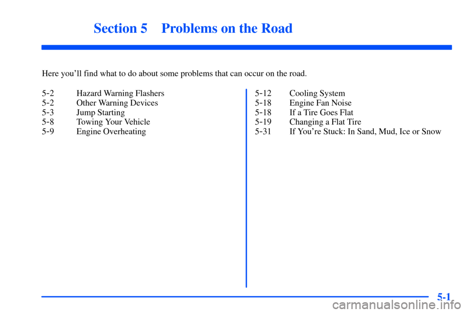 CHEVROLET TAHOE 2000 1.G Owners Manual 5-
5-1
Section 5 Problems on the Road
Here youll find what to do about some problems that can occur on the road.
5
-2 Hazard Warning Flashers
5
-2 Other Warning Devices
5
-3 Jump Starting
5
-8 Towing