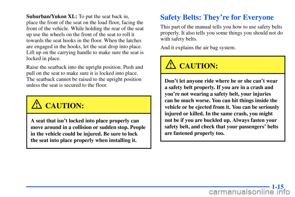 CHEVROLET TAHOE 2000 1.G Owners Manual 1-15
Suburban/Yukon XL: To put the seat back in,
place the front of the seat on the load floor, facing the
front of the vehicle. While holding the rear of the seat
up use the wheels on the front of t CHEVROLET TAHOE 2000 1.G Owners Manual 1-15
Suburban/Yukon XL: To put the seat back in,
place the front of the seat on the load floor, facing the
front of the vehicle. While holding the rear of the seat
up use the wheels on the front of t
