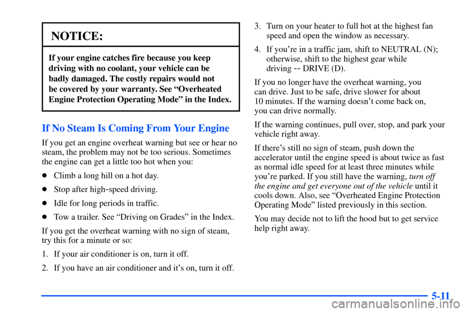 CHEVROLET TAHOE 2000 1.G Owners Manual 5-11
NOTICE:
If your engine catches fire because you keep
driving with no coolant, your vehicle can be
badly damaged. The costly repairs would not 
be covered by your warranty. See ªOverheated
Engine