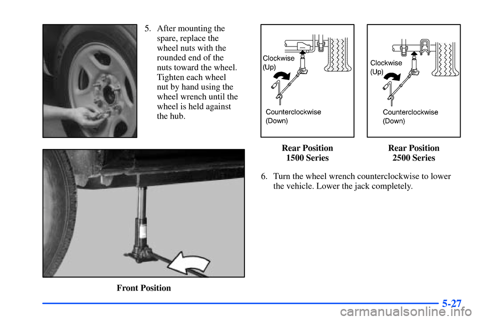 CHEVROLET TAHOE 2000 1.G Owners Manual 5-27
5. After mounting the
spare, replace the
wheel nuts with the
rounded end of the 
nuts toward the wheel.
Tighten each wheel 
nut by hand using the
wheel wrench until the
wheel is held against
the 