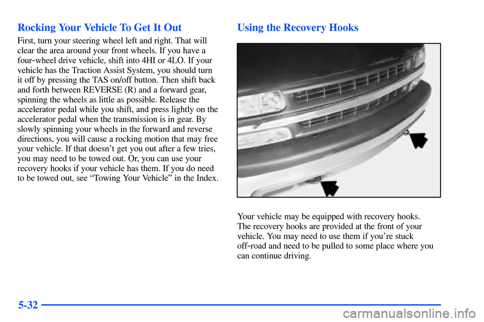 CHEVROLET TAHOE 2000 1.G Owners Manual 5-32 Rocking Your Vehicle To Get It Out
First, turn your steering wheel left and right. That will
clear the area around your front wheels. If you have a
four
-wheel drive vehicle, shift into 4HI or 4L