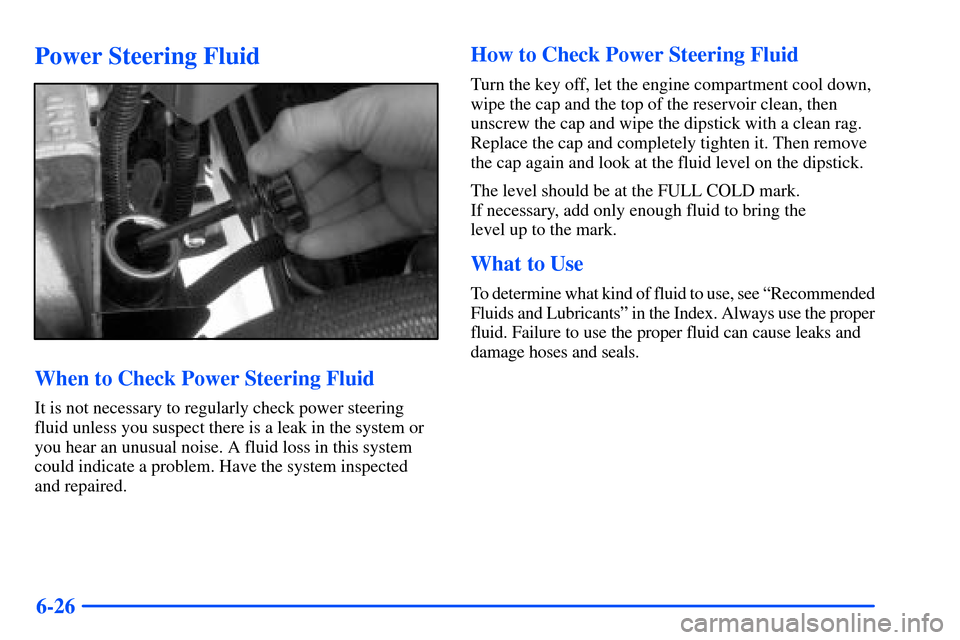 CHEVROLET TAHOE 2000 1.G Owners Manual 6-26
Power Steering Fluid
When to Check Power Steering Fluid
It is not necessary to regularly check power steering
fluid unless you suspect there is a leak in the system or
you hear an unusual noise. 