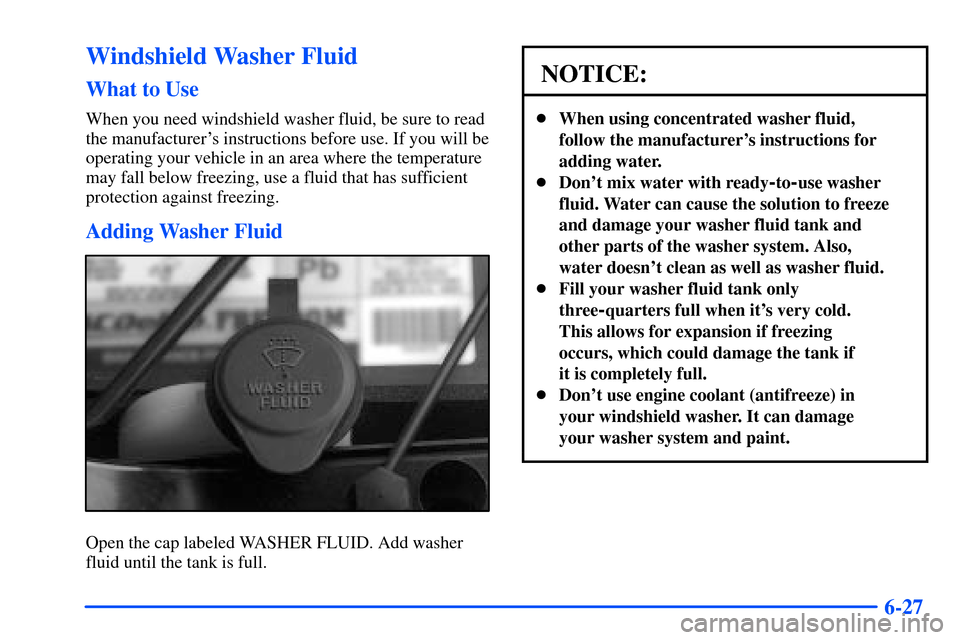 CHEVROLET TAHOE 2000 1.G Owners Manual 6-27
Windshield Washer Fluid
What to Use
When you need windshield washer fluid, be sure to read
the manufacturers instructions before use. If you will be
operating your vehicle in an area where the t CHEVROLET TAHOE 2000 1.G Owners Manual 6-27
Windshield Washer Fluid
What to Use
When you need windshield washer fluid, be sure to read
the manufacturers instructions before use. If you will be
operating your vehicle in an area where the t