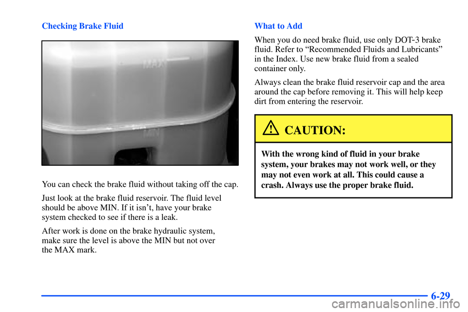 CHEVROLET TAHOE 2000 1.G Owners Manual 6-29
Checking Brake Fluid
You can check the brake fluid without taking off the cap.
Just look at the brake fluid reservoir. The fluid level
should be above MIN. If it isnt, have your brake 
system ch