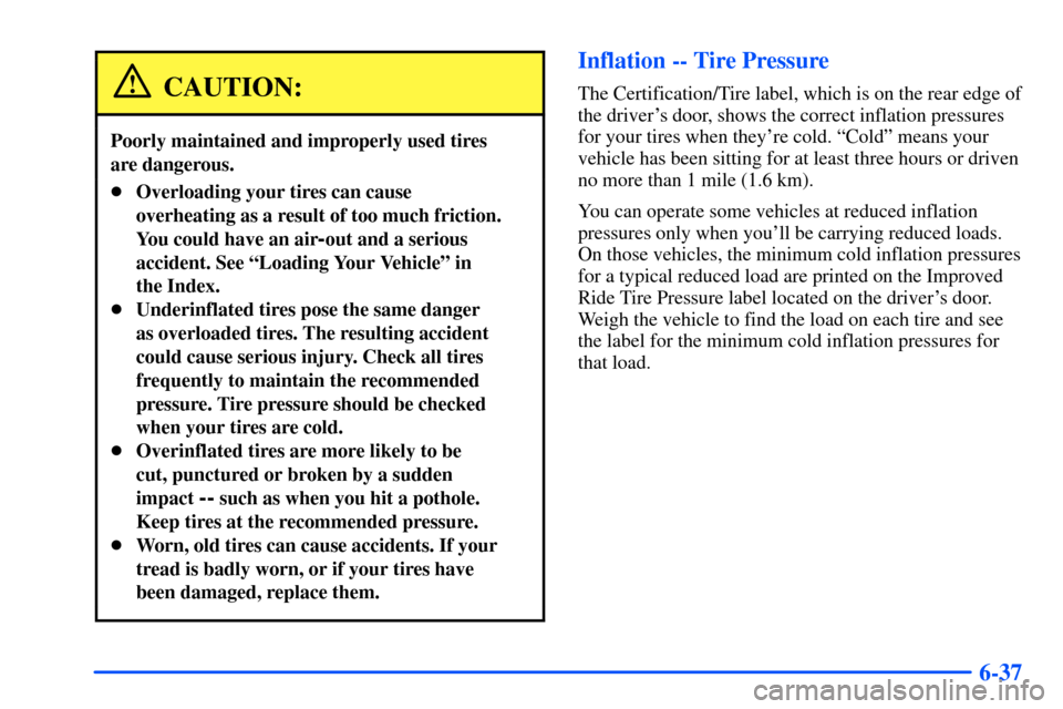 CHEVROLET TAHOE 2000 1.G Owners Manual 6-37
CAUTION:
Poorly maintained and improperly used tires 
are dangerous.
Overloading your tires can cause
overheating as a result of too much friction.
You could have an air
-out and a serious
accid