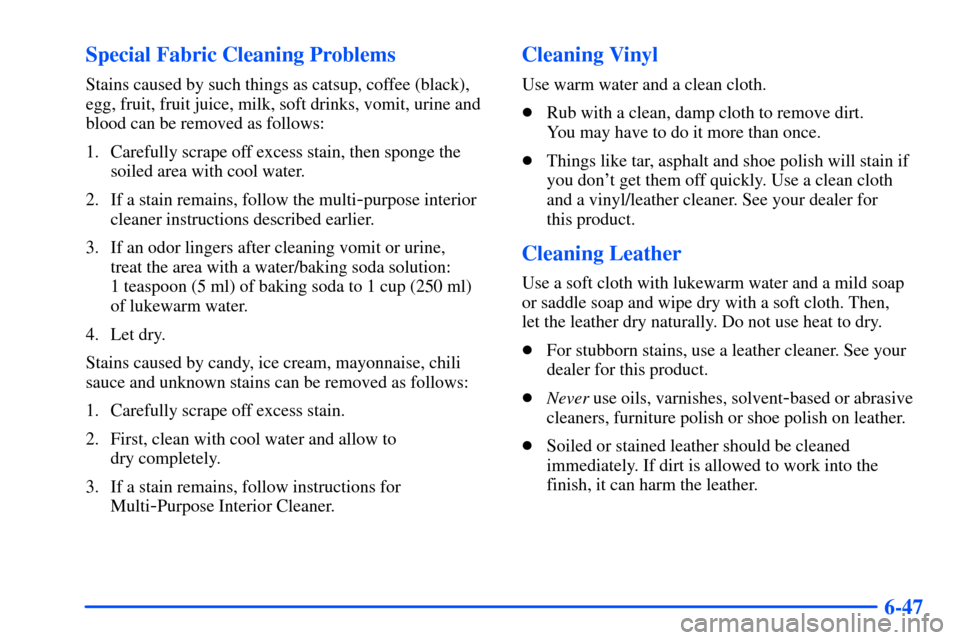 CHEVROLET TAHOE 2000 1.G Owners Manual 6-47 Special Fabric Cleaning Problems
Stains caused by such things as catsup, coffee (black),
egg, fruit, fruit juice, milk, soft drinks, vomit, urine and
blood can be removed as follows:
1. Carefully CHEVROLET TAHOE 2000 1.G Owners Manual 6-47 Special Fabric Cleaning Problems
Stains caused by such things as catsup, coffee (black),
egg, fruit, fruit juice, milk, soft drinks, vomit, urine and
blood can be removed as follows:
1. Carefully