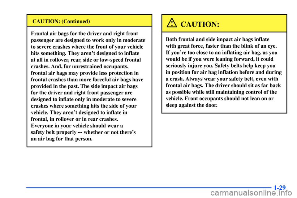 CHEVROLET TAHOE 2000 1.G Owners Manual 1-29
CAUTION: (Continued)
Frontal air bags for the driver and right front
passenger are designed to work only in moderate
to severe crashes where the front of your vehicle
hits something. They arent CHEVROLET TAHOE 2000 1.G Owners Manual 1-29
CAUTION: (Continued)
Frontal air bags for the driver and right front
passenger are designed to work only in moderate
to severe crashes where the front of your vehicle
hits something. They arent