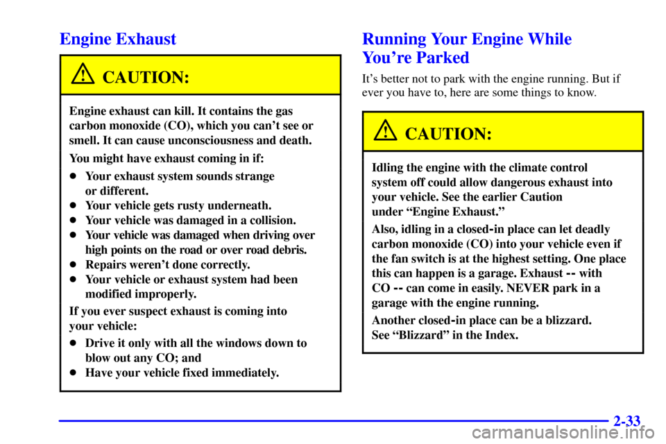 CHEVROLET TAHOE 2001 2.G Owners Manual 2-33
Engine Exhaust
CAUTION:
Engine exhaust can kill. It contains the gas
carbon monoxide (CO), which you cant see or
smell. It can cause unconsciousness and death.
You might have exhaust coming in i CHEVROLET TAHOE 2001 2.G Owners Manual 2-33
Engine Exhaust
CAUTION:
Engine exhaust can kill. It contains the gas
carbon monoxide (CO), which you cant see or
smell. It can cause unconsciousness and death.
You might have exhaust coming in i