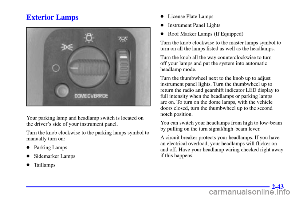 CHEVROLET TAHOE 2001 2.G Owners Manual 2-43
Exterior Lamps
Your parking lamp and headlamp switch is located on
the drivers side of your instrument panel.
Turn the knob clockwise to the parking lamps symbol to
manually turn on:
Parking La CHEVROLET TAHOE 2001 2.G Owners Manual 2-43
Exterior Lamps
Your parking lamp and headlamp switch is located on
the drivers side of your instrument panel.
Turn the knob clockwise to the parking lamps symbol to
manually turn on:
Parking La